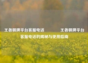 王者棋牌平台客服电话🌈王者棋牌平台客服电话的揭秘与使用指南