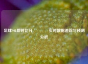 足球90k即时比分🏀实时数据追踪与预测分析