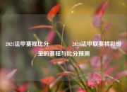 2021法甲赛程比分🏅2021法甲联赛精彩纷呈的赛程与比分预测