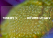 悠游棋牌平台🌈探索智慧娱乐的新篇章