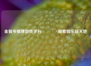 金猴爷棋牌游戏平台🏅探索娱乐新天地