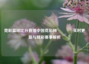 竞彩篮球比分直播中国竞彩网🥇实时更新与精彩赛事解析