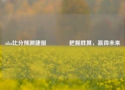 nba比分预测捷报🥇把握胜算，赢得未来