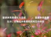 雷速体育直播比分英格🥉雷速体育直播比分，引领足球盛宴的实时互动体验