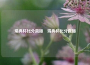 瑞典杯比分直播⚽瑞典杯比分直播