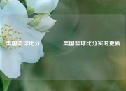 美国篮球比分🥈美国篮球比分实时更新