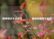 棋牌视讯平台游戏👈解锁智能娱乐新纪元