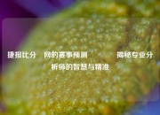捷报比分⚽网的赛事预测🥎揭秘专业分析师的智慧与精准