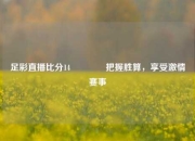 足彩直播比分14🏆把握胜算，享受激情赛事