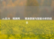 nba比分⚽预测网✌️精准数据与智能分析的结合