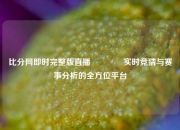 比分网即时完整版直播🥎实时竞猜与赛事分析的全方位平台