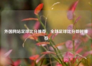 外国网站足球比分推荐⚾全球足球比分即时推荐