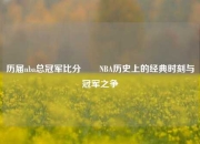 历届nba总冠军比分✌️NBA历史上的经典时刻与冠军之争