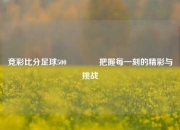 竞彩比分足球500🏐把握每一刻的精彩与挑战