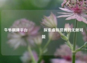 牛爷棋牌平台🏀探索虚拟世界的无限可能