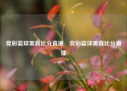 竞彩篮球美直比分直播⚾竞彩篮球美直比分直播