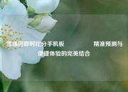 雪缘园即时比分手机板🎖️精准预测与便捷体验的完美结合