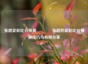 张路足彩比分预测🥈张路的足彩比分预测技巧与心得分享