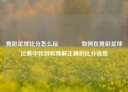 竟彩足球比分怎么玩👉如何在竟彩足球比赛中找到和理解正确的比分信息