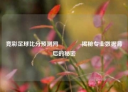 竞彩足球比分预测网👈揭秘专业数据背后的秘密