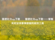 雷速比分app下载✌️雷速比分app下载——掌握实时足球赛事数据的高效工具
