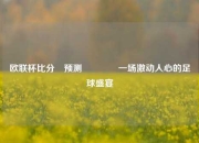 欧联杯比分⚽预测🥇一场激动人心的足球盛宴