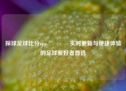 探球足球比分app🏅实时更新与便捷体验的足球爱好者首选