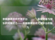 亲朋棋牌游戏代理平台👍赢取财富与快乐的完美结合——亲朋棋牌游戏代理平台的魅力