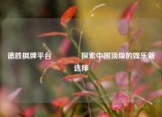 德胜棋牌平台👈探索中国顶级的娱乐新选择
