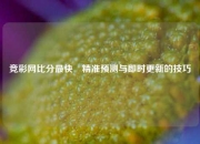 竞彩网比分最快⚾精准预测与即时更新的技巧
