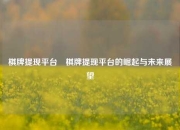 棋牌提现平台⚽棋牌提现平台的崛起与未来展望