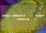 篮球比分⚽预测自动生成🎖️未来趋势与智能化分析