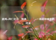 波鸿vs拜仁比分⚽预测🏐一场足球盛宴的对决