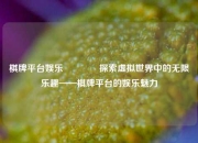 棋牌平台娱乐👈探索虚拟世界中的无限乐趣——棋牌平台的娱乐魅力
