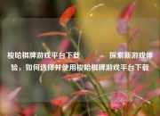 梭哈棋牌游戏平台下载🏀探索新游戏体验，如何选择并使用梭哈棋牌游戏平台下载