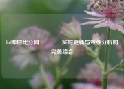 lol即时比分网🏐实时更新与专业分析的完美结合