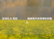 足球比分 竞彩🥇揭秘现代体育博彩的魅力