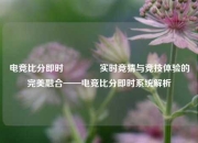 电竞比分即时👍实时竞猜与竞技体验的完美融合——电竞比分即时系统解析