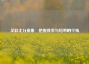 足彩比分赛果⚾把握胜率与赔率的平衡