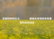 竞猜网即时比分🏆揭秘全球顶级体育赛事的实时动态