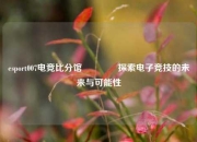 esport007电竞比分馆🏆探索电子竞技的未来与可能性