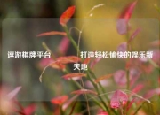 逗游棋牌平台🥉打造轻松愉快的娱乐新天地