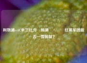 利物浦vsAC米兰比分⚽预测👈红黑军团能否一雪前耻？