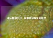 神人棋牌平台⚾探索智慧娱乐新境界
