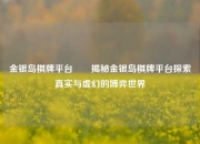 金银岛棋牌平台✌️揭秘金银岛棋牌平台探索真实与虚幻的博弈世界