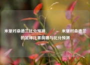 米堡对桑德兰比分预测🏅米堡对桑德兰的足球比赛前瞻与比分预测
