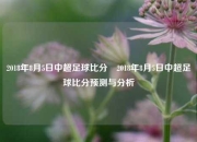 2018年8月5日中超足球比分⚽2018年8月5日中超足球比分预测与分析