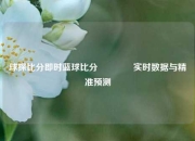 球探比分即时蓝球比分🏅实时数据与精准预测