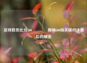 足球胜负比分500🏆揭秘500场关键对决背后的秘密