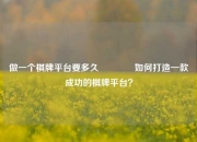 做一个棋牌平台要多久👈如何打造一款成功的棋牌平台？
